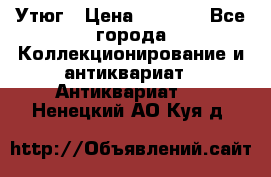 Утюг › Цена ­ 6 000 - Все города Коллекционирование и антиквариат » Антиквариат   . Ненецкий АО,Куя д.